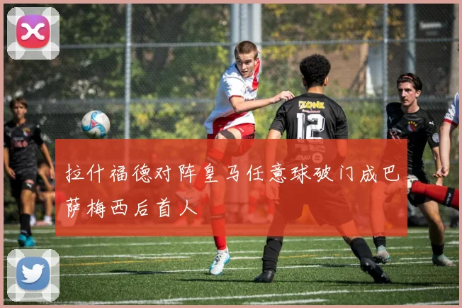 拉什福德对阵皇马任意球破门成巴萨梅西后首人
