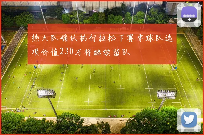 热火队确认执行拉松下赛季球队选项价值230万将继续留队