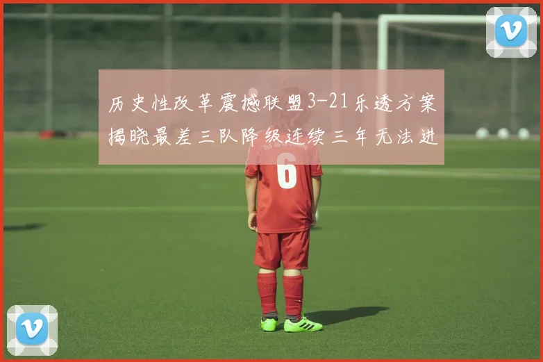 历史性改革震撼联盟3-21乐透方案揭晓最差三队降级连续三年无法进前五
