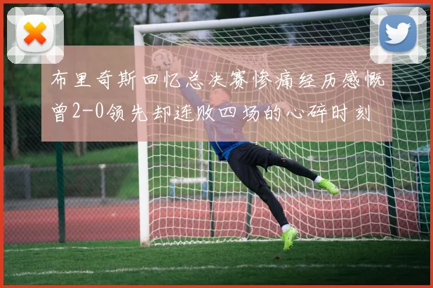 布里奇斯回忆总决赛惨痛经历感慨曾2-0领先却连败四场的心碎时刻