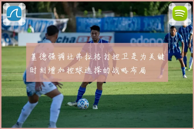 基德强调让弗拉格打控卫是为关键时刻增加控球选择的战略布局